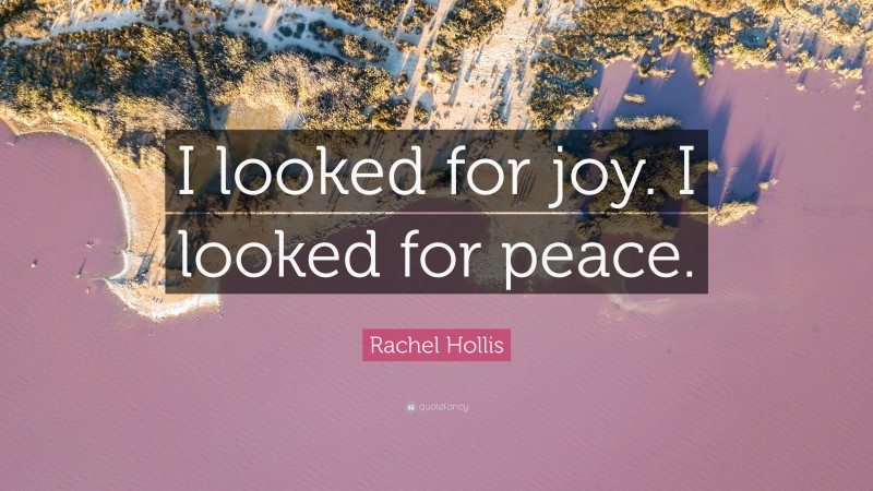 Rachel Hollis Quote: “I looked for joy. I looked for peace.”