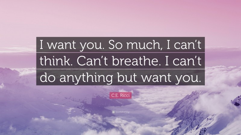 C.E. Ricci Quote: “I want you. So much, I can’t think. Can’t breathe. I can’t do anything but want you.”