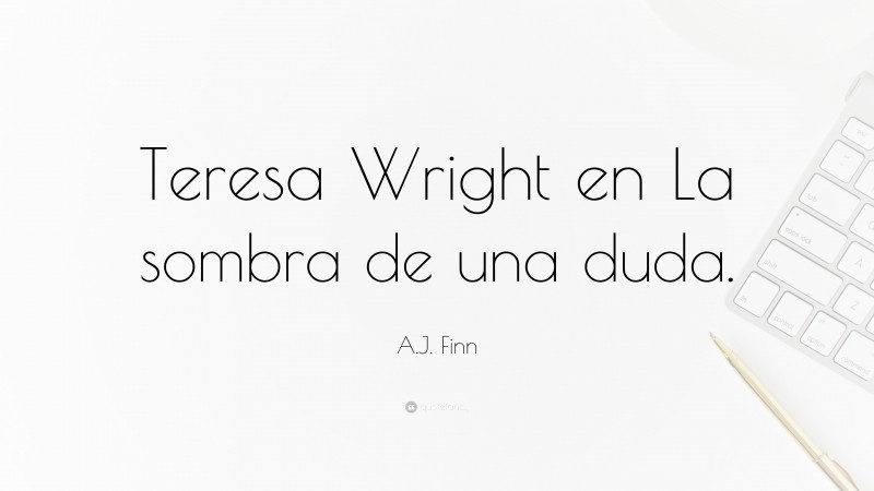 A.J. Finn Quote: “Teresa Wright en La sombra de una duda.”