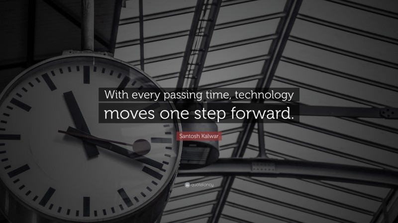 Santosh Kalwar Quote: “With every passing time, technology moves one step forward.”