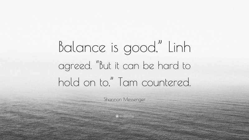 Shannon Messenger Quote: “Balance is good,” Linh agreed. “But it can be hard to hold on to,” Tam countered.”