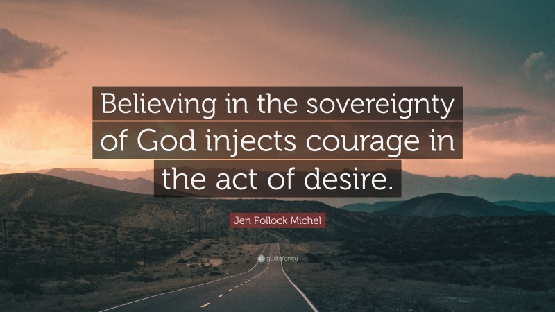 Jen Pollock Michel Quote: “Believing in the sovereignty of God injects courage in the act of desire.”