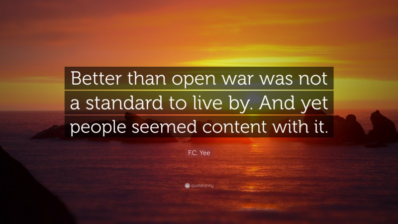 F.C. Yee Quote: “Better than open war was not a standard to live by. And yet people seemed content with it.”