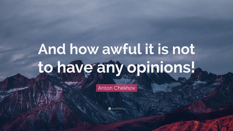 Anton Chekhov Quote: “And how awful it is not to have any opinions!”