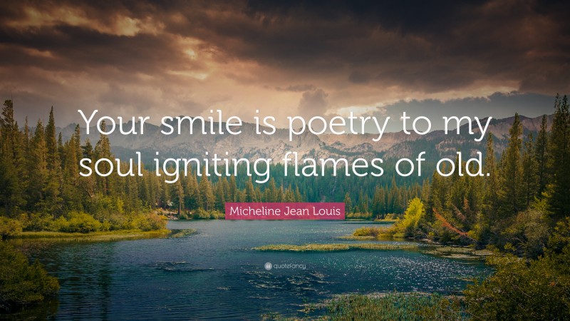 Micheline Jean Louis Quote: “Your smile is poetry to my soul igniting flames of old.”