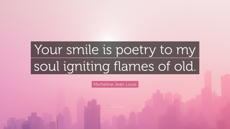 Micheline Jean Louis Quote: “Your smile is poetry to my soul igniting flames of old.”