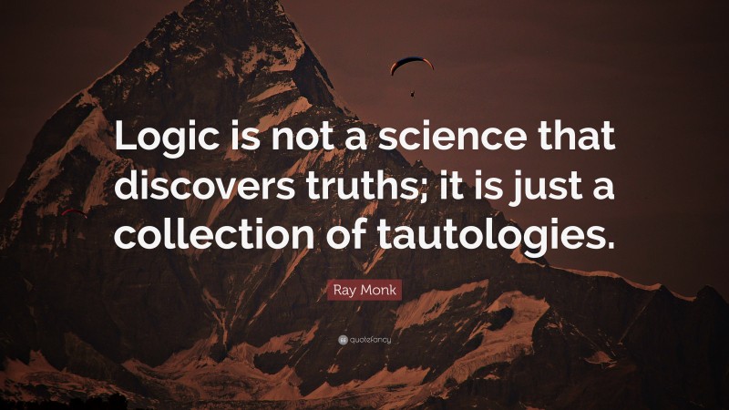 Ray Monk Quote: “Logic is not a science that discovers truths; it is just a collection of tautologies.”