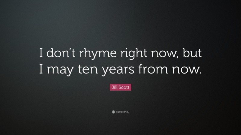 Jill Scott Quote: “I don’t rhyme right now, but I may ten years from now.”