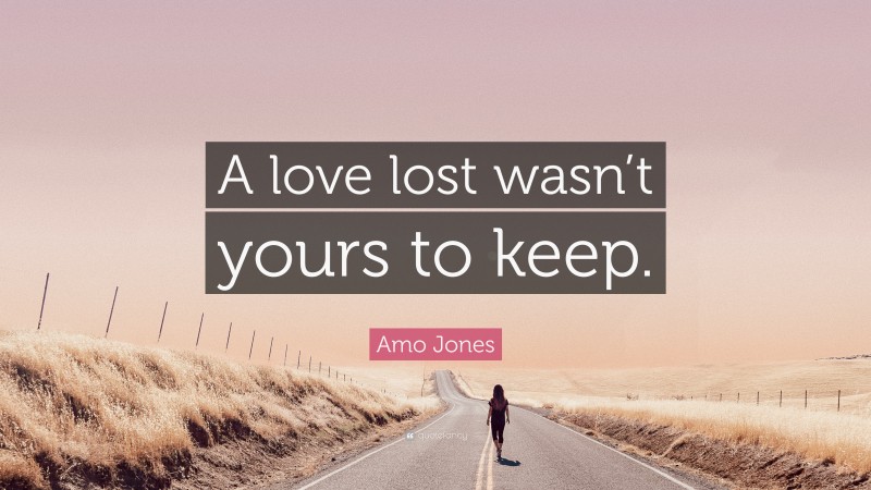 Amo Jones Quote: “A love lost wasn’t yours to keep.”