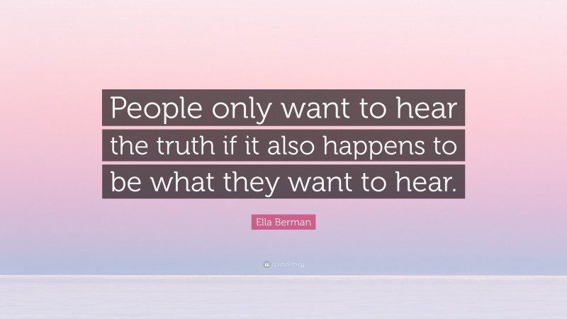 Ella Berman Quote: “People only want to hear the truth if it also happens to be what they want to hear.”