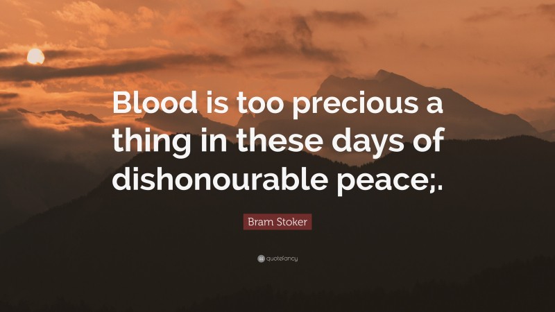 Bram Stoker Quote: “Blood is too precious a thing in these days of dishonourable peace;.”