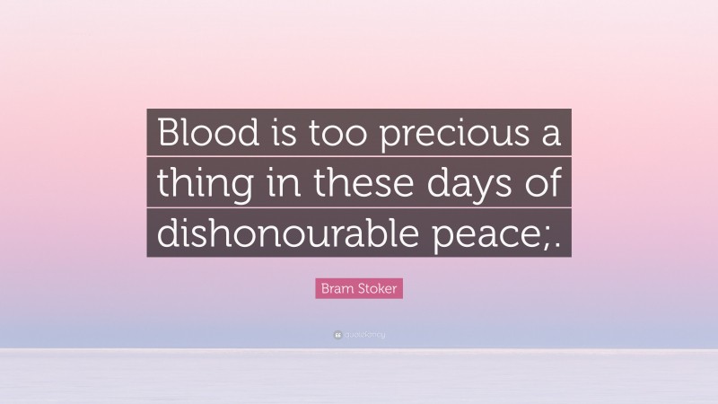 Bram Stoker Quote: “Blood is too precious a thing in these days of dishonourable peace;.”