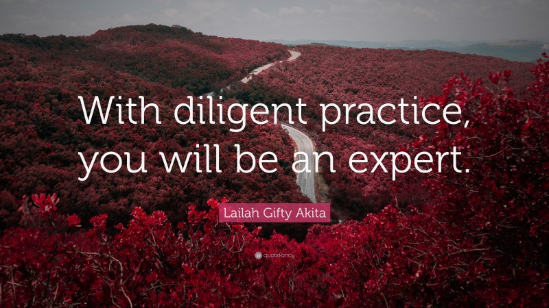 Lailah Gifty Akita Quote: “With diligent practice, you will be an expert.”