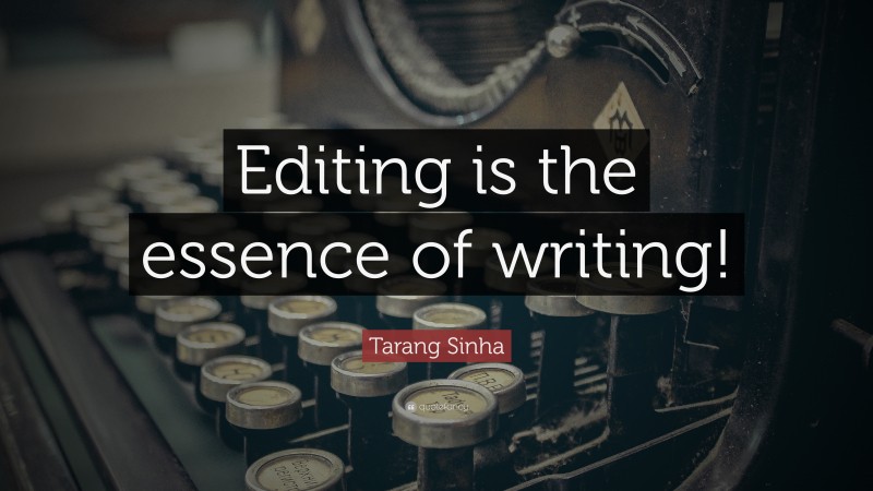 Tarang Sinha Quote: “Editing is the essence of writing!”