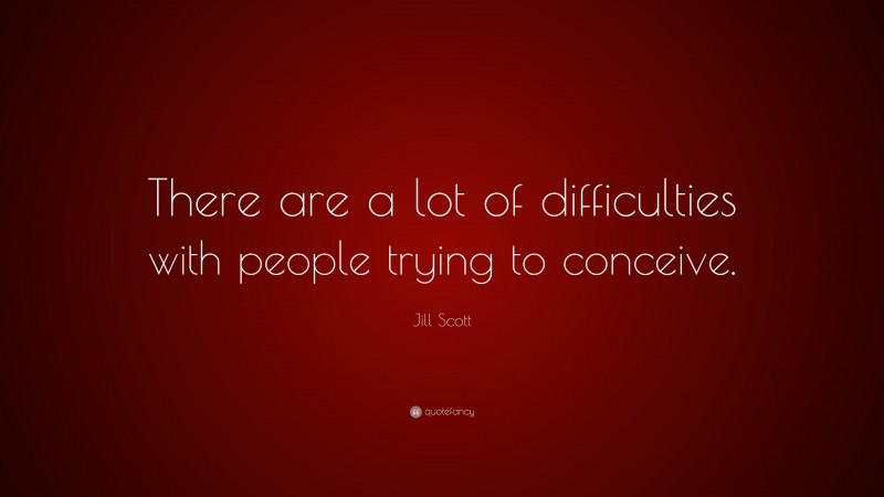 Jill Scott Quote: “There are a lot of difficulties with people trying to conceive.”