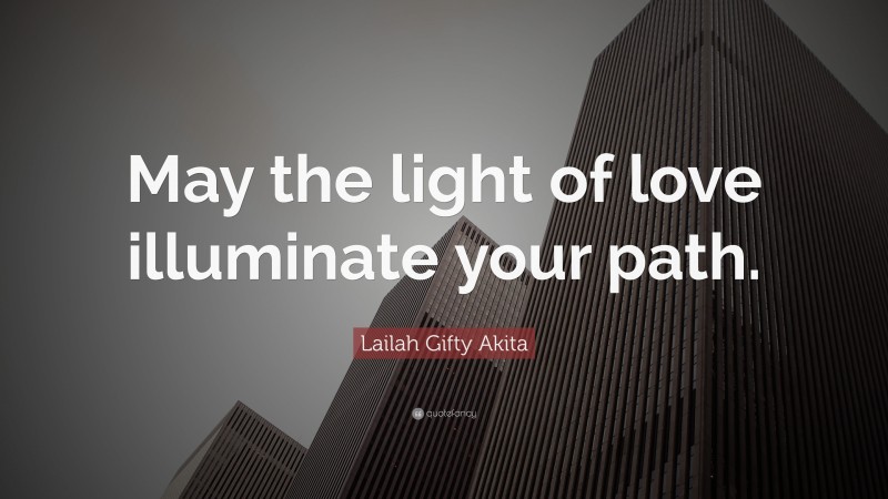 Lailah Gifty Akita Quote: “May the light of love illuminate your path.”