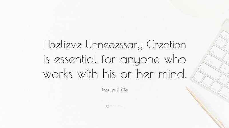 Jocelyn K. Glei Quote: “I believe Unnecessary Creation is essential for anyone who works with his or her mind.”