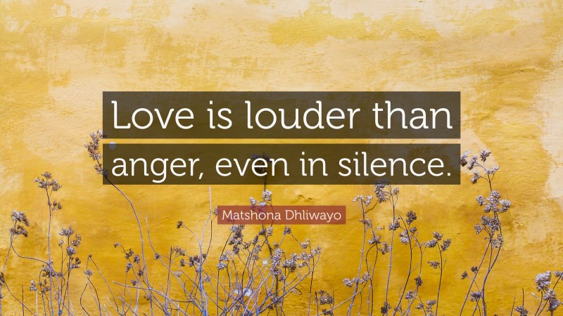 Matshona Dhliwayo Quote: “Love is louder than anger, even in silence.”