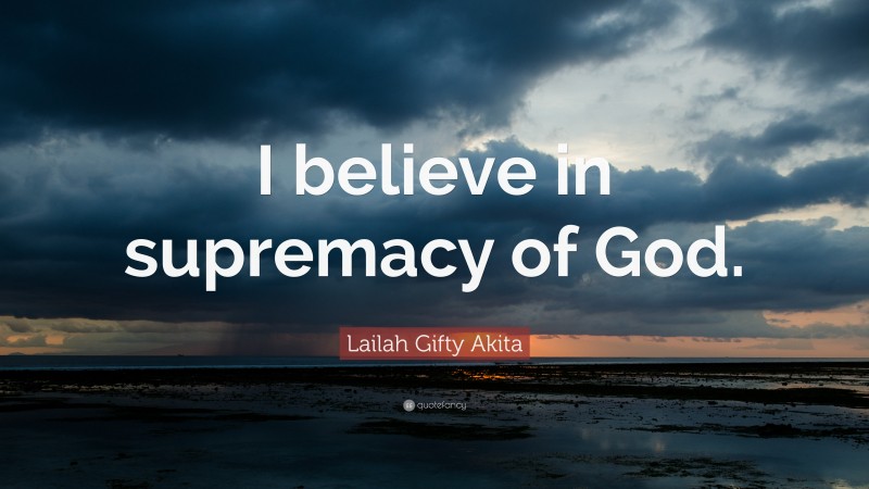 Lailah Gifty Akita Quote: “I believe in supremacy of God.”