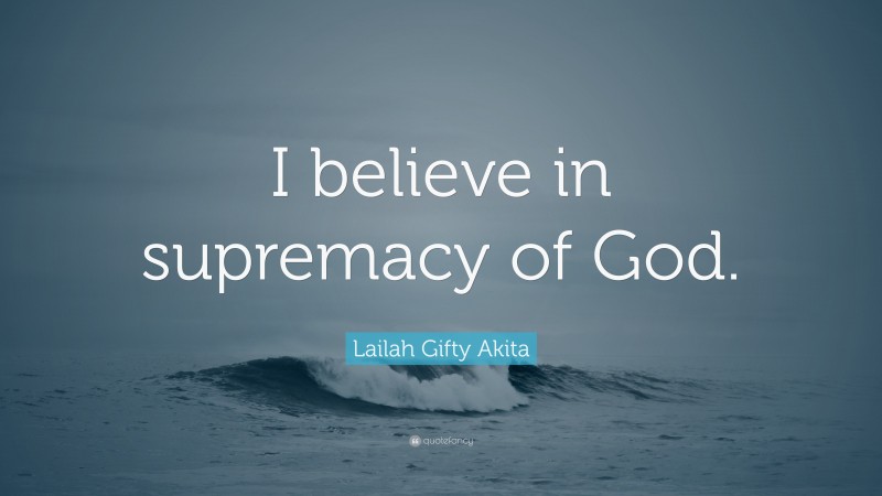 Lailah Gifty Akita Quote: “I believe in supremacy of God.”