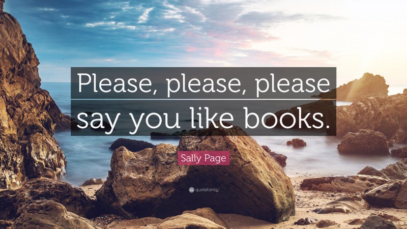 Sally Page Quote: “Please, please, please say you like books.”