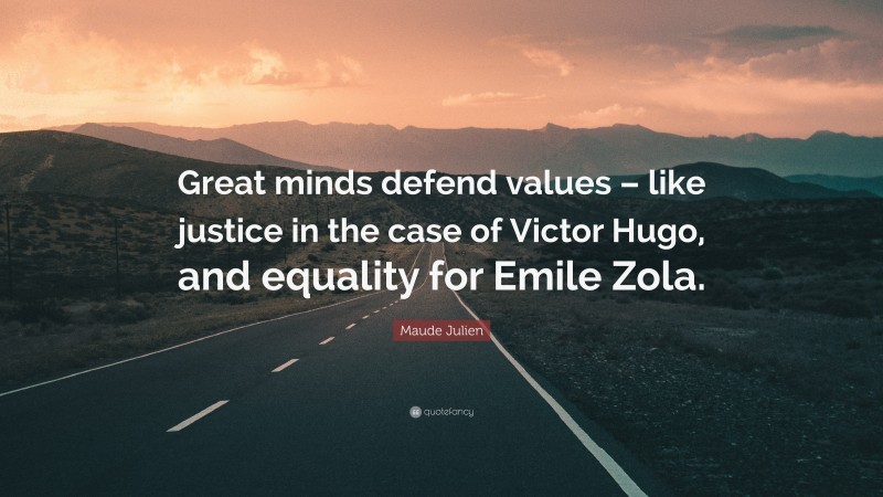 Maude Julien Quote: “Great minds defend values – like justice in the case of Victor Hugo, and equality for Emile Zola.”