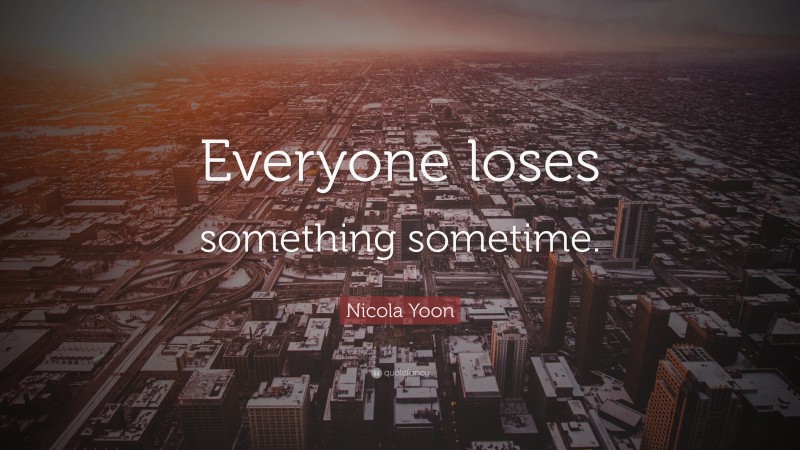 Nicola Yoon Quote: “Everyone loses something sometime.”