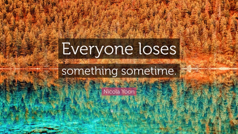 Nicola Yoon Quote: “Everyone loses something sometime.”