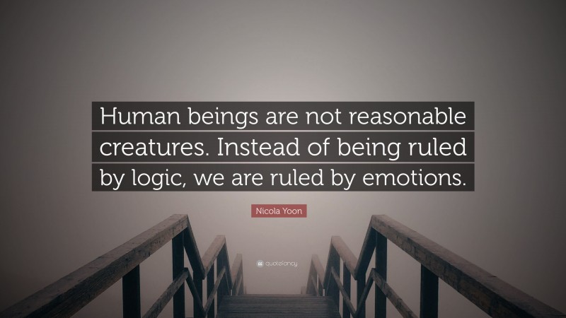 Nicola Yoon Quote: “Human beings are not reasonable creatures. Instead of being ruled by logic, we are ruled by emotions.”