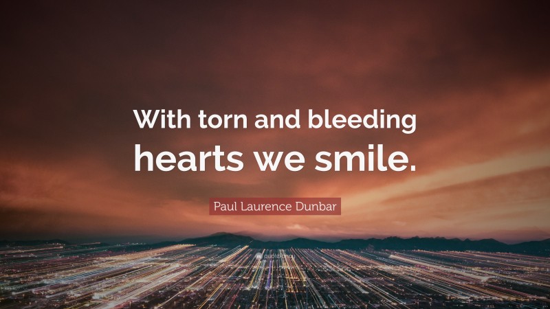 Paul Laurence Dunbar Quote: “With torn and bleeding hearts we smile.”