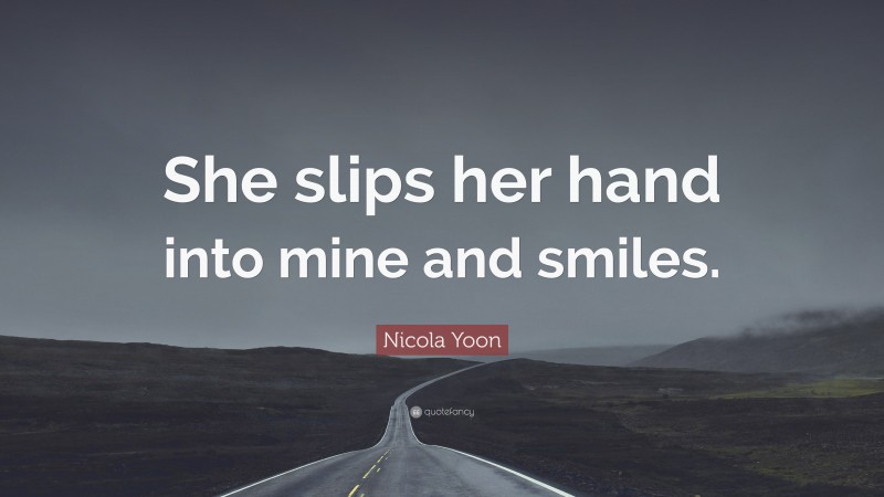 Nicola Yoon Quote: “She slips her hand into mine and smiles.”