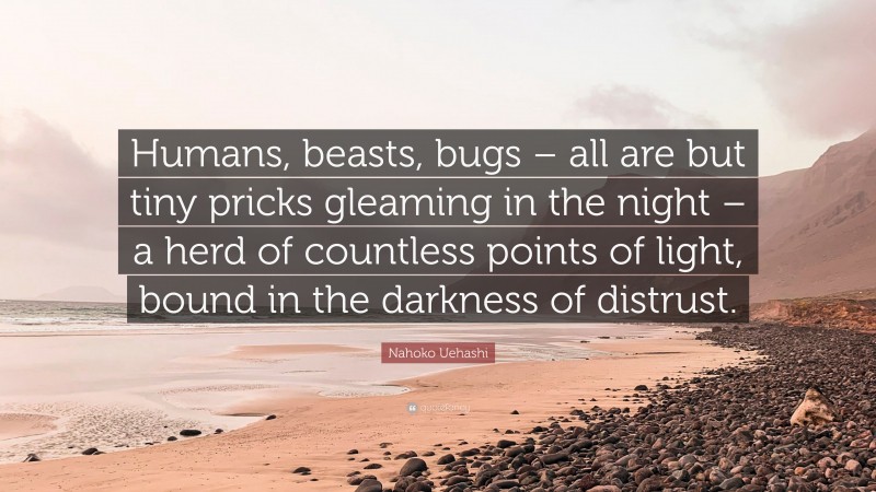 Nahoko Uehashi Quote: “Humans, beasts, bugs – all are but tiny pricks gleaming in the night – a herd of countless points of light, bound in the darkness of distrust.”