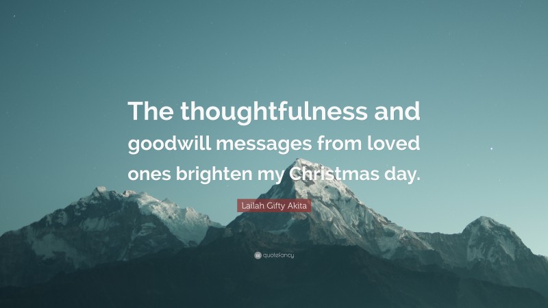 Lailah Gifty Akita Quote: “The thoughtfulness and goodwill messages from loved ones brighten my Christmas day.”