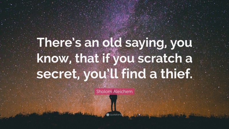 Sholom Aleichem Quote: “There’s an old saying, you know, that if you scratch a secret, you’ll find a thief.”