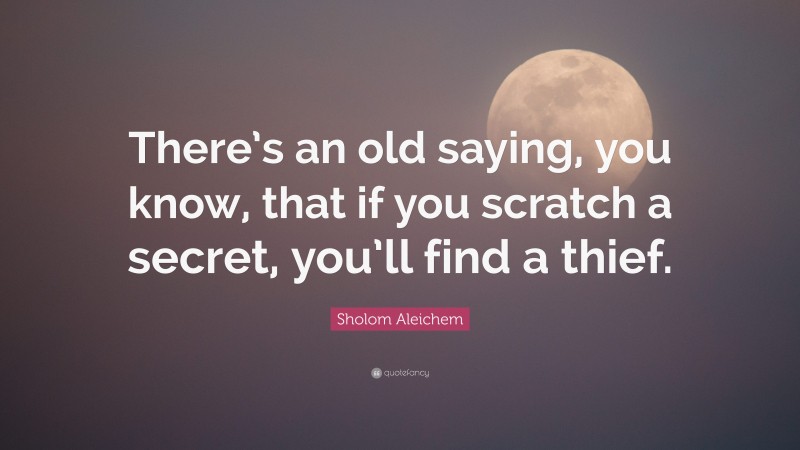 Sholom Aleichem Quote: “There’s an old saying, you know, that if you scratch a secret, you’ll find a thief.”