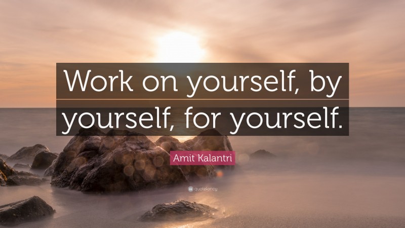 Amit Kalantri Quote: “Work on yourself, by yourself, for yourself.”