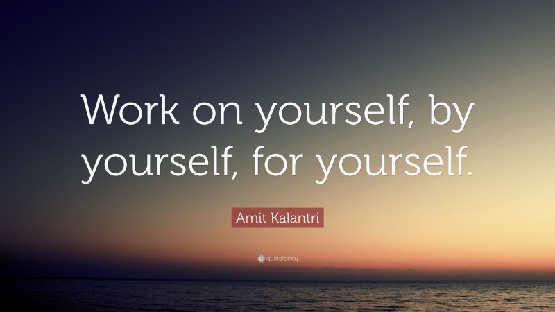 Amit Kalantri Quote: “Work on yourself, by yourself, for yourself.”