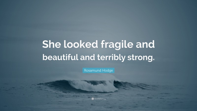 Rosamund Hodge Quote: “She looked fragile and beautiful and terribly strong.”