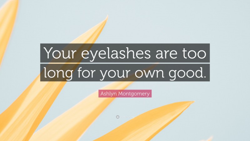 Ashlyn Montgomery Quote: “Your eyelashes are too long for your own good.”