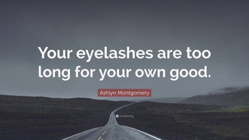 Ashlyn Montgomery Quote: “Your eyelashes are too long for your own good.”