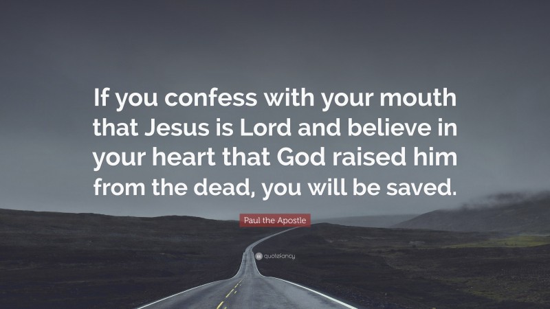 Paul the Apostle Quote: “If you confess with your mouth that Jesus is Lord and believe in your heart that God raised him from the dead, you will be saved.”