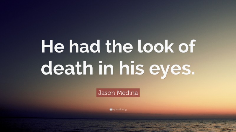 Jason Medina Quote: “He had the look of death in his eyes.”