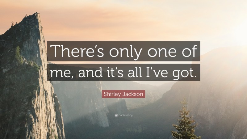 Shirley Jackson Quote: “There’s only one of me, and it’s all I’ve got.”