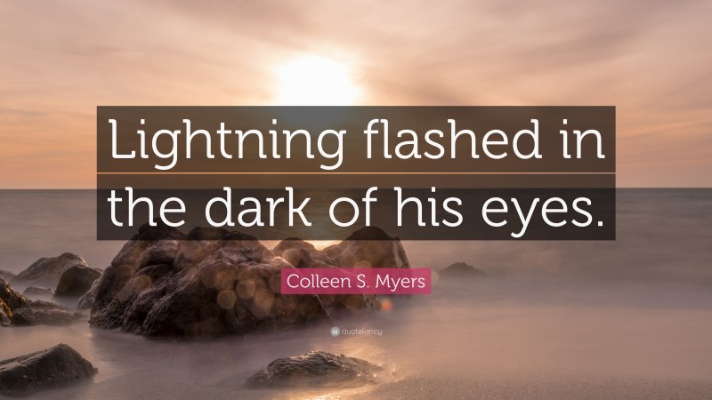 Colleen S. Myers Quote: “Lightning flashed in the dark of his eyes.”
