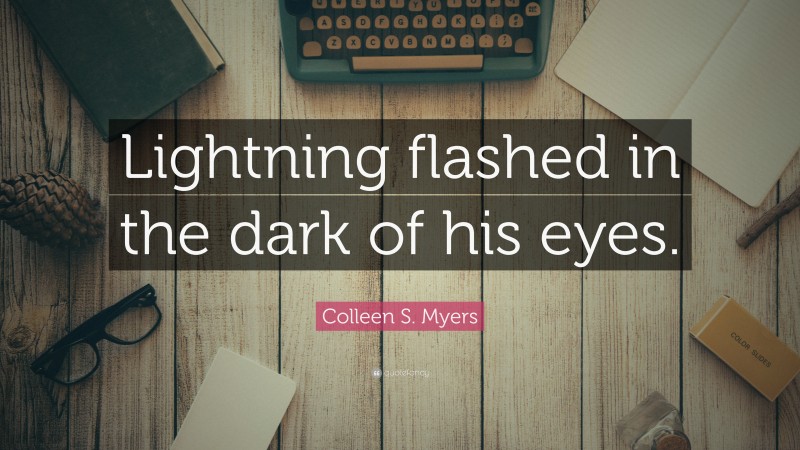 Colleen S. Myers Quote: “Lightning flashed in the dark of his eyes.”