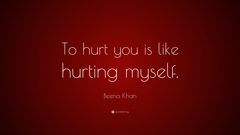 Beena Khan Quote: “To hurt you is like hurting myself.”
