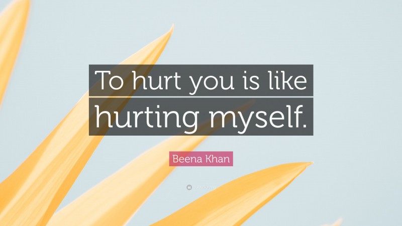 Beena Khan Quote: “To hurt you is like hurting myself.”