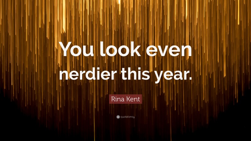 Rina Kent Quote: “You look even nerdier this year.”