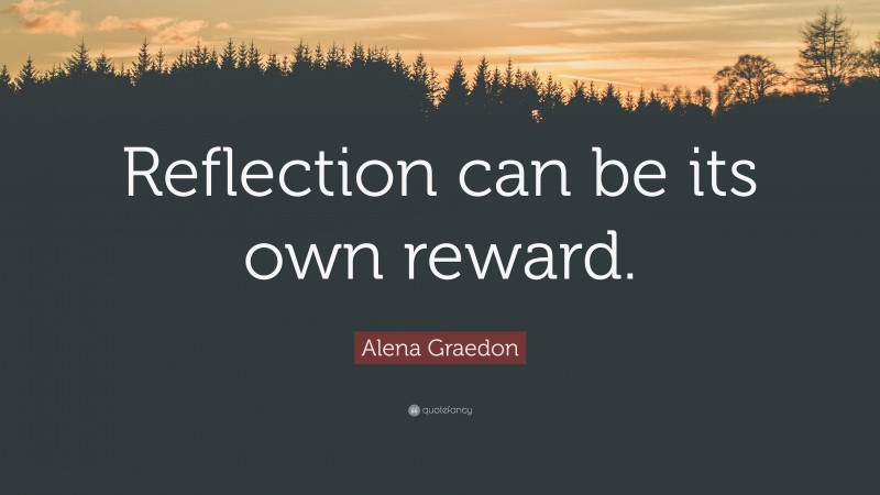 Alena Graedon Quote: “Reflection can be its own reward.”
