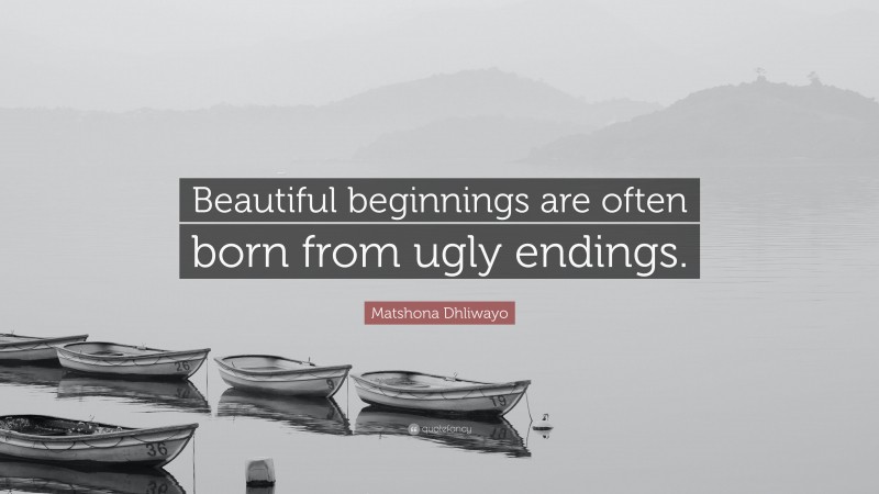 Matshona Dhliwayo Quote: “Beautiful beginnings are often born from ugly endings.”